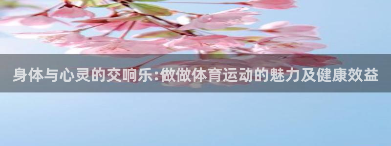 必一运动app：身体与心灵的交响乐:做做体育运动的魅力及健康效益