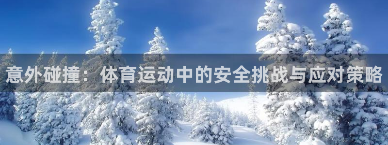 必一运动体育官网入口：意外碰撞：体育运动中的安全挑战与应对策略