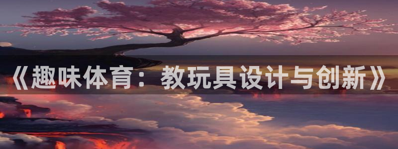 必一运动体育官网入口：《趣味体育：教玩具设计与创新》